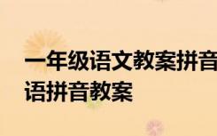 一年级语文教案拼音教案 小学一年级语文汉语拼音教案