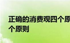 正确的消费观四个原则包括 正确的消费观四个原则