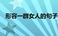 形容一群女人的句子 形容一群女人的词语