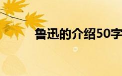 鲁迅的介绍50字以内 鲁迅的介绍