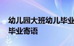 幼儿园大班幼儿毕业寄语大全 幼儿大班简短毕业寄语