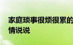 家庭琐事很烦很累的心情说说 很烦很累的心情说说