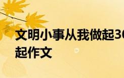 文明小事从我做起300字左右 文明从小事做起作文