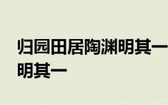 归园田居陶渊明其一常考句子 归园田居 陶渊明其一