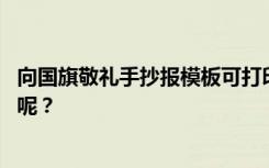 向国旗敬礼手抄报模板可打印 向国旗敬礼手抄报图片有哪些呢？