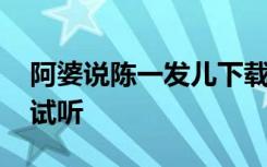 阿婆说陈一发儿下载 阿婆说陈一发歌曲在线试听