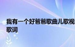 我有一个好爸爸歌曲儿歌视频 童谣歌曲《我有一个好爸爸》歌词