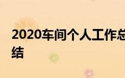 2020车间个人工作总结 最新车间个人工作总结