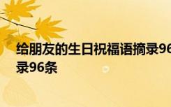 给朋友的生日祝福语摘录96条内容 给朋友的生日祝福语摘录96条