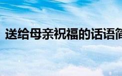 送给母亲祝福的话语简短 送给母亲祝福的话