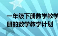 一年级下册数学教学计划北师大版 一年级下册的数学教学计划