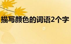 描写颜色的词语2个字 描写颜色的词语两个字