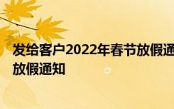 发给客户2022年春节放假通知怎么写 发给客户2022年春节放假通知