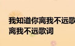 我知道你离我不远歌词含义是什么 我知道你离我不远歌词