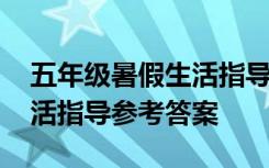 五年级暑假生活指导答案 五年级语文暑假生活指导参考答案