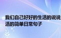 我们自己好好的生活的说说 自己好好生活的小句子_好好生活的简单日常句子