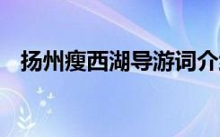 扬州瘦西湖导游词介绍 扬州瘦西湖导游词