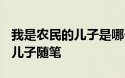 我是农民的儿子是哪个伟人说的? 我是农民的儿子随笔