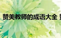 赞美教师的成语大全 赞美教师的成语有哪些