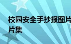 校园安全手抄报图片大全 校园安全手抄报图片集