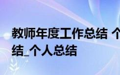 教师年度工作总结 个人 教师年度个人工作总结_个人总结