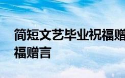 简短文艺毕业祝福赠言短句 简短文艺毕业祝福赠言