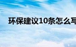 环保建议10条怎么写 环保建议书-建议书