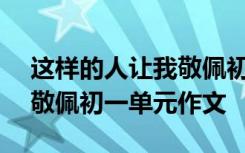 这样的人让我敬佩初一500字 这样的人让我敬佩初一单元作文