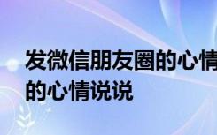 发微信朋友圈的心情说说图片 发微信朋友圈的心情说说