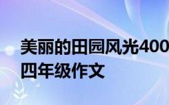 美丽的田园风光400字作文 美丽的田园风光四年级作文