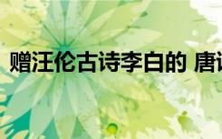 赠汪伦古诗李白的 唐诗李白《赠汪伦》鉴赏