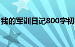 我的军训日记800字初中 我的军训日记800字