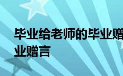 毕业给老师的毕业赠言短句 毕业给老师的毕业赠言