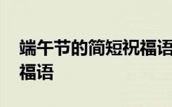 端午节的简短祝福语给老师 端午节的简短祝福语