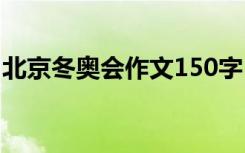 北京冬奥会作文150字 北京冬奥会日记100字