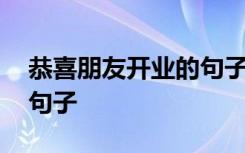 恭喜朋友开业的句子八个字 恭喜朋友开业的句子