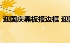 迎国庆黑板报边框 迎国庆的黑板报内容资料