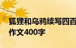 狐狸和乌鸦续写四百字 《狐狸和乌鸦》续写作文400字