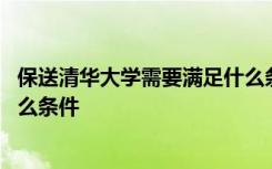 保送清华大学需要满足什么条件呢 保送清华大学需要满足什么条件