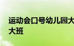 运动会口号幼儿园大大班 运动会口号幼儿园大班