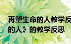 再塑生命的人教学反思第一课时 《再塑生命的人》的教学反思