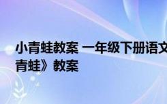 小青蛙教案 一年级下册语文教案 新版一年级语文下册《小青蛙》教案