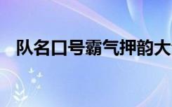 队名口号霸气押韵大全 队名口号霸气押韵