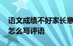 语文成绩不好家长意见怎么写评语 家长意见怎么写评语