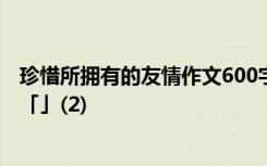 珍惜所拥有的友情作文600字记叙文 珍惜所拥有的友谊作文「」(2)