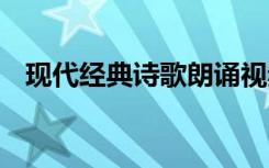 现代经典诗歌朗诵视频 现代经典诗歌朗诵