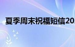 夏季周末祝福短信2021 夏季周末祝福短信