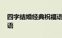 四字结婚经典祝福语大全 四字结婚经典祝福语