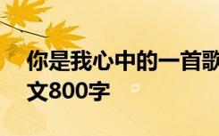 你是我心中的一首歌800 你是我心里的歌作文800字