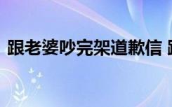 跟老婆吵完架道歉信 跟老婆吵架后的道歉信